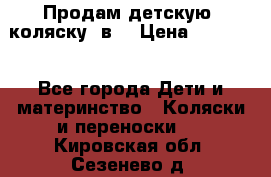 Продам детскую  коляску 3в1 › Цена ­ 14 000 - Все города Дети и материнство » Коляски и переноски   . Кировская обл.,Сезенево д.